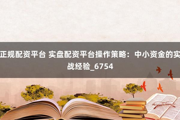 正规配资平台 实盘配资平台操作策略：中小资金的实战经验_6754