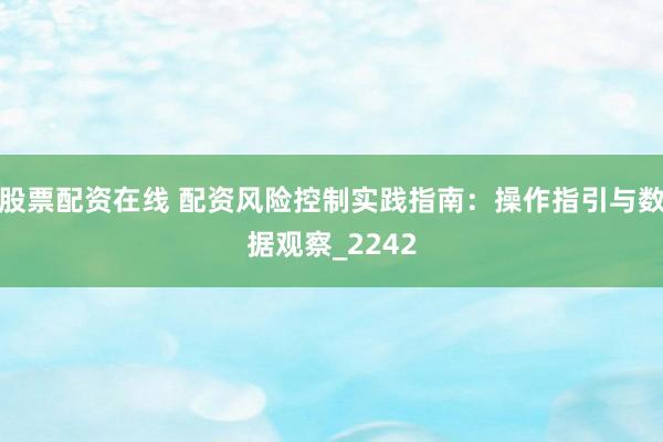 股票配资在线 配资风险控制实践指南：操作指引与数据观察_2242