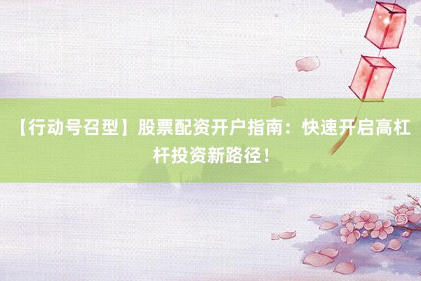 【行动号召型】股票配资开户指南：快速开启高杠杆投资新路径！