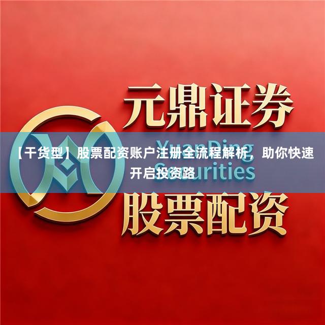 【干货型】股票配资账户注册全流程解析，助你快速开启投资路