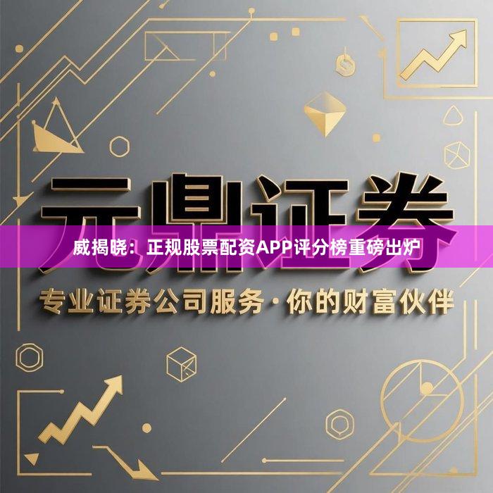 威揭晓：正规股票配资APP评分榜重磅出炉