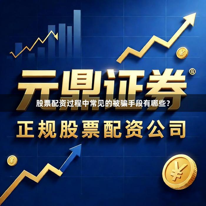 股票配资过程中常见的被骗手段有哪些？