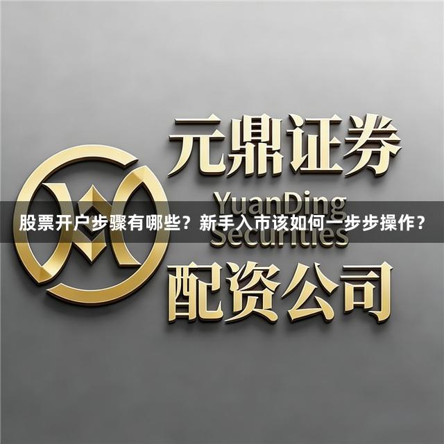 股票开户步骤有哪些？新手入市该如何一步步操作？